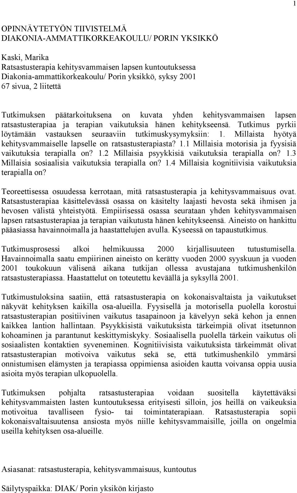 Tutkimus pyrkii löytämään vastauksen seuraaviin tutkimuskysymyksiin: 1. Millaista hyötyä kehitysvammaiselle lapselle on ratsastusterapiasta? 1.1 Millaisia motorisia ja fyysisiä vaikutuksia terapialla on?