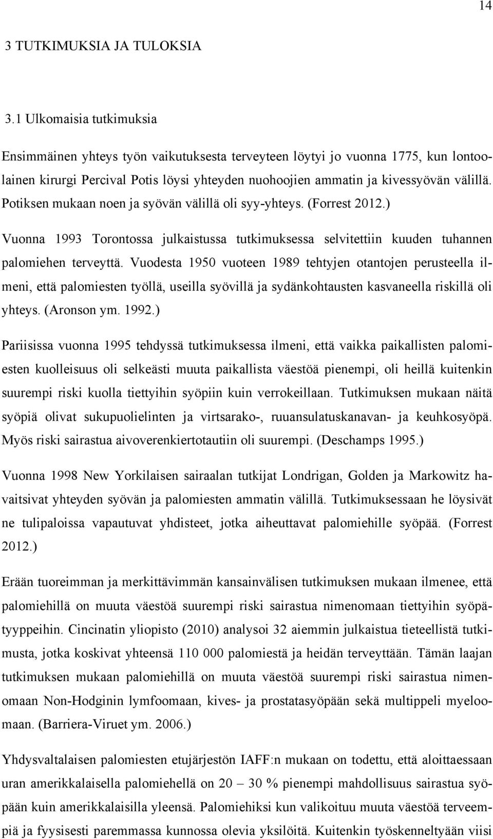 Potiksen mukaan noen ja syövän välillä oli syy-yhteys. (Forrest 2012.) Vuonna 1993 Torontossa julkaistussa tutkimuksessa selvitettiin kuuden tuhannen palomiehen terveyttä.