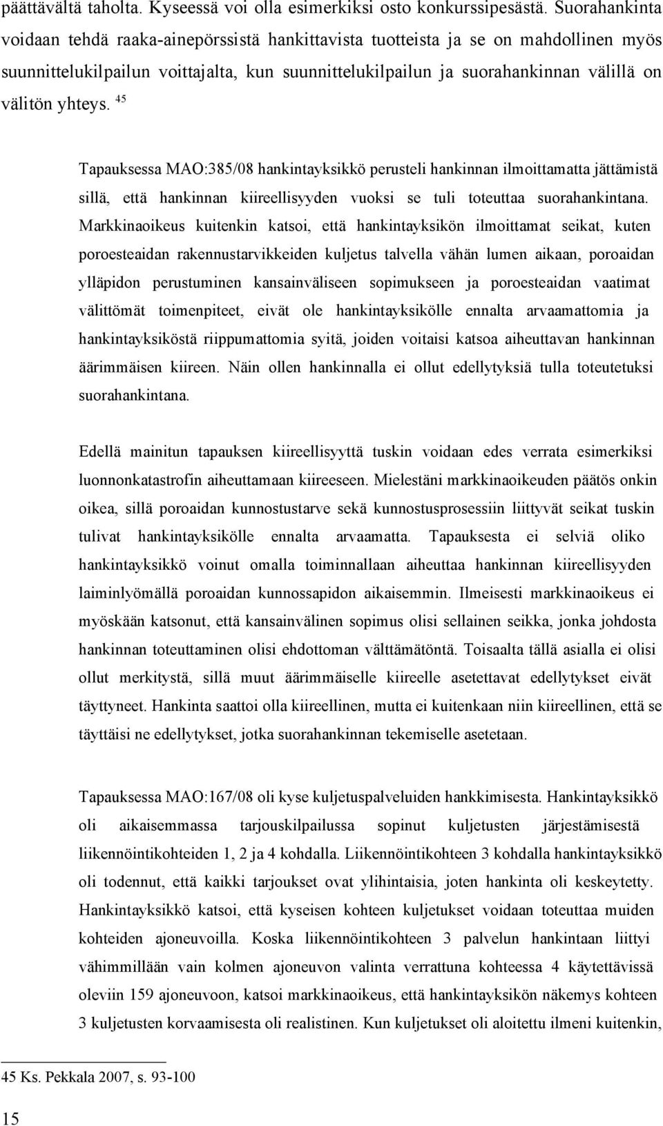 yhteys. 45 Tapauksessa MAO:385/08 hankintayksikkö perusteli hankinnan ilmoittamatta jättämistä sillä, että hankinnan kiireellisyyden vuoksi se tuli toteuttaa suorahankintana.