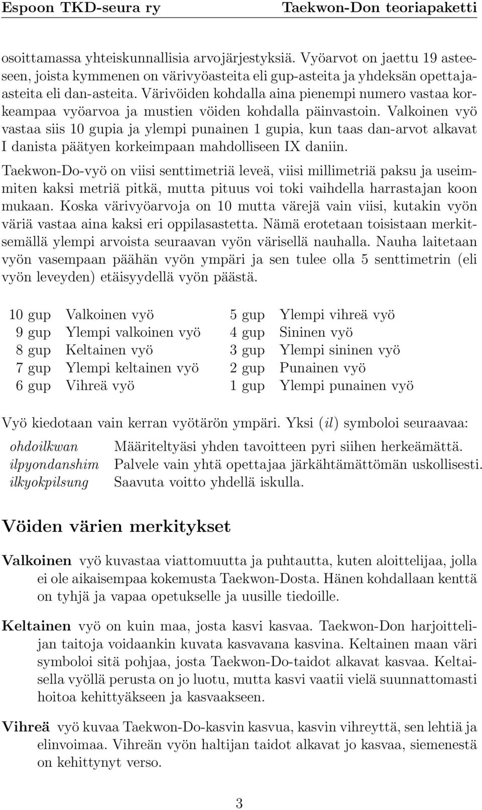 Valkoinen vyö vastaa siis 10 gupia ja ylempi punainen 1 gupia, kun taas dan-arvot alkavat I danista päätyen korkeimpaan mahdolliseen IX daniin.