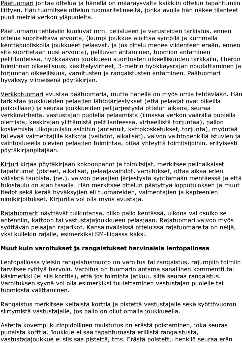 pelialueen ja varusteiden tarkistus, ennen ottelua suoritettava arvonta, (kumpi joukkue aloittaa syötöllä ja kummalla kenttäpuoliskolla joukkueet pelaavat, ja jos ottelu menee viidenteen erään, ennen