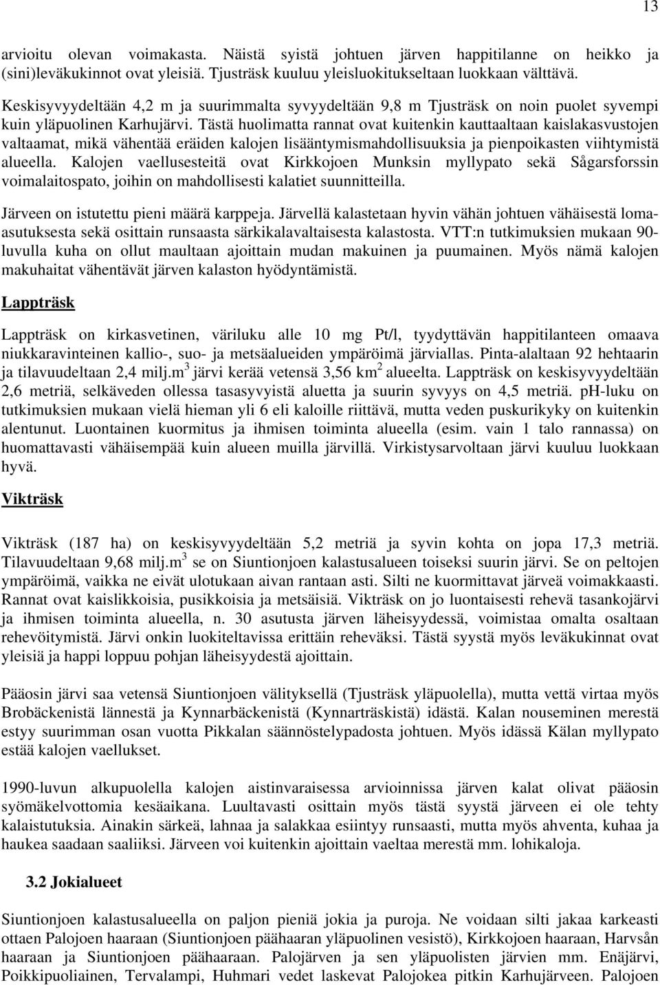 Tästä huolimatta rannat ovat kuitenkin kauttaaltaan kaislakasvustojen valtaamat, mikä vähentää eräiden kalojen lisääntymismahdollisuuksia ja pienpoikasten viihtymistä alueella.