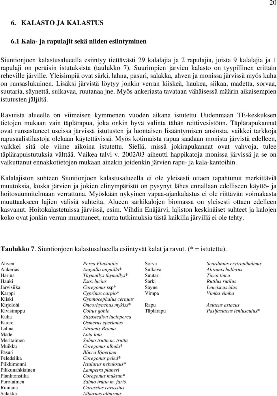 Suurimpien järvien kalasto on tyypillinen erittäin reheville järville. Yleisimpiä ovat särki, lahna, pasuri, salakka, ahven ja monissa järvissä myös kuha on runsaslukuinen.