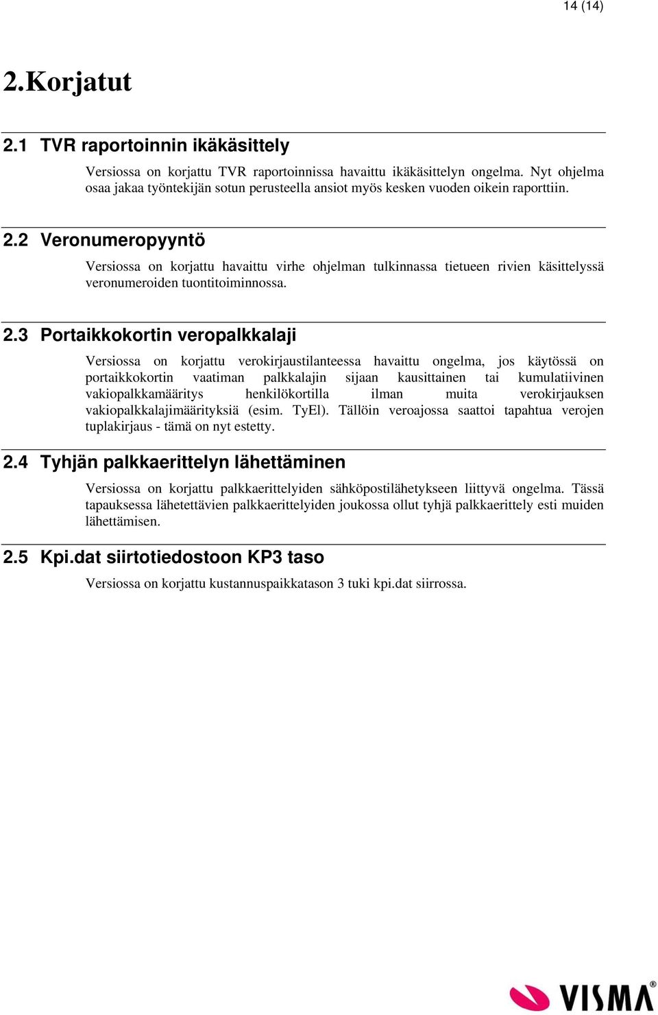 2 Veronumeropyyntö Versiossa on korjattu havaittu virhe ohjelman tulkinnassa tietueen rivien käsittelyssä veronumeroiden tuontitoiminnossa. 2.