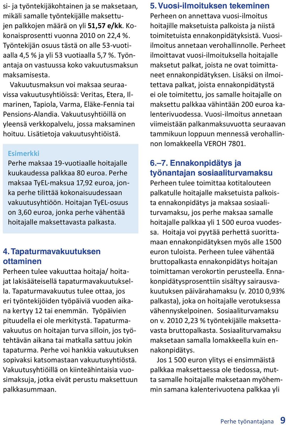 Vakuutusmaksun voi maksaa seuraavissa vakuutusyhtiöissä: Veritas, Etera, Ilmarinen, Tapiola, Varma, Eläke-Fennia tai Pensions-Alandia.