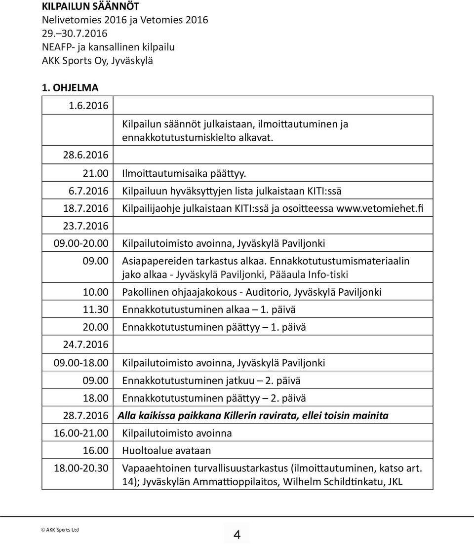 00-20.00 Kilpailutoimisto avoinna, Jyväskylä Paviljonki 09.00 Asiapapereiden tarkastus alkaa. Ennakkotutustumismateriaalin jako alkaa - Jyväskylä Paviljonki, Pääaula Info-tiski 10.