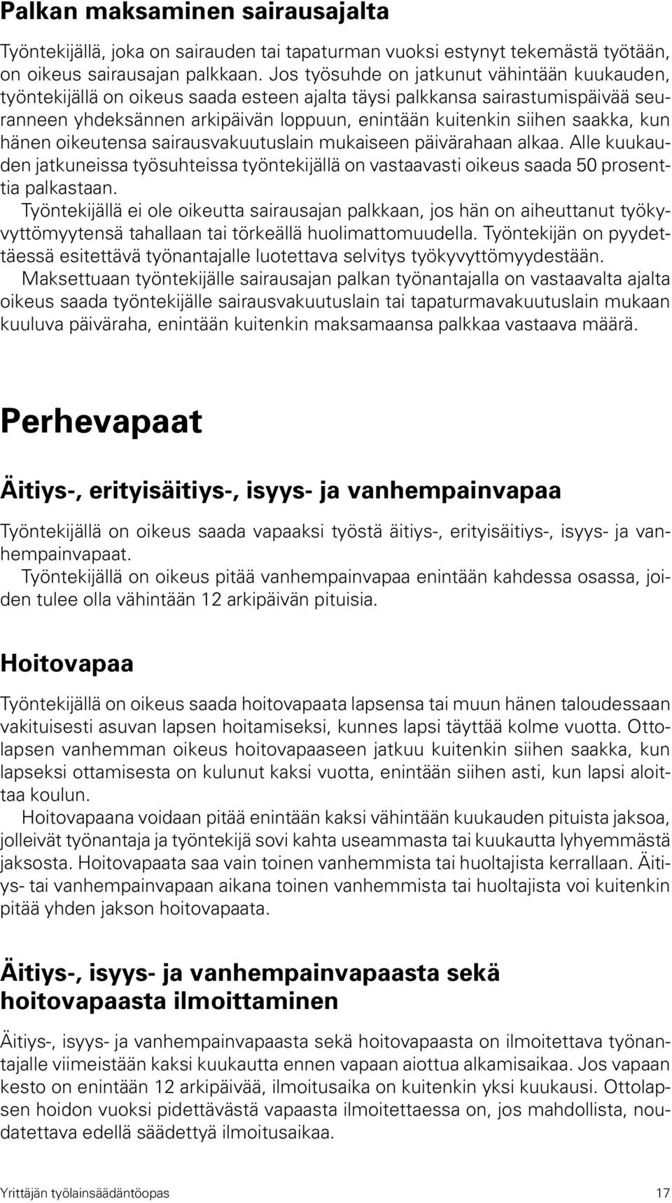 saakka, kun hänen oikeutensa sairausvakuutuslain mukaiseen päivärahaan alkaa. Alle kuukauden jatkuneissa työsuhteissa työntekijällä on vastaavasti oikeus saada 50 prosenttia palkastaan.