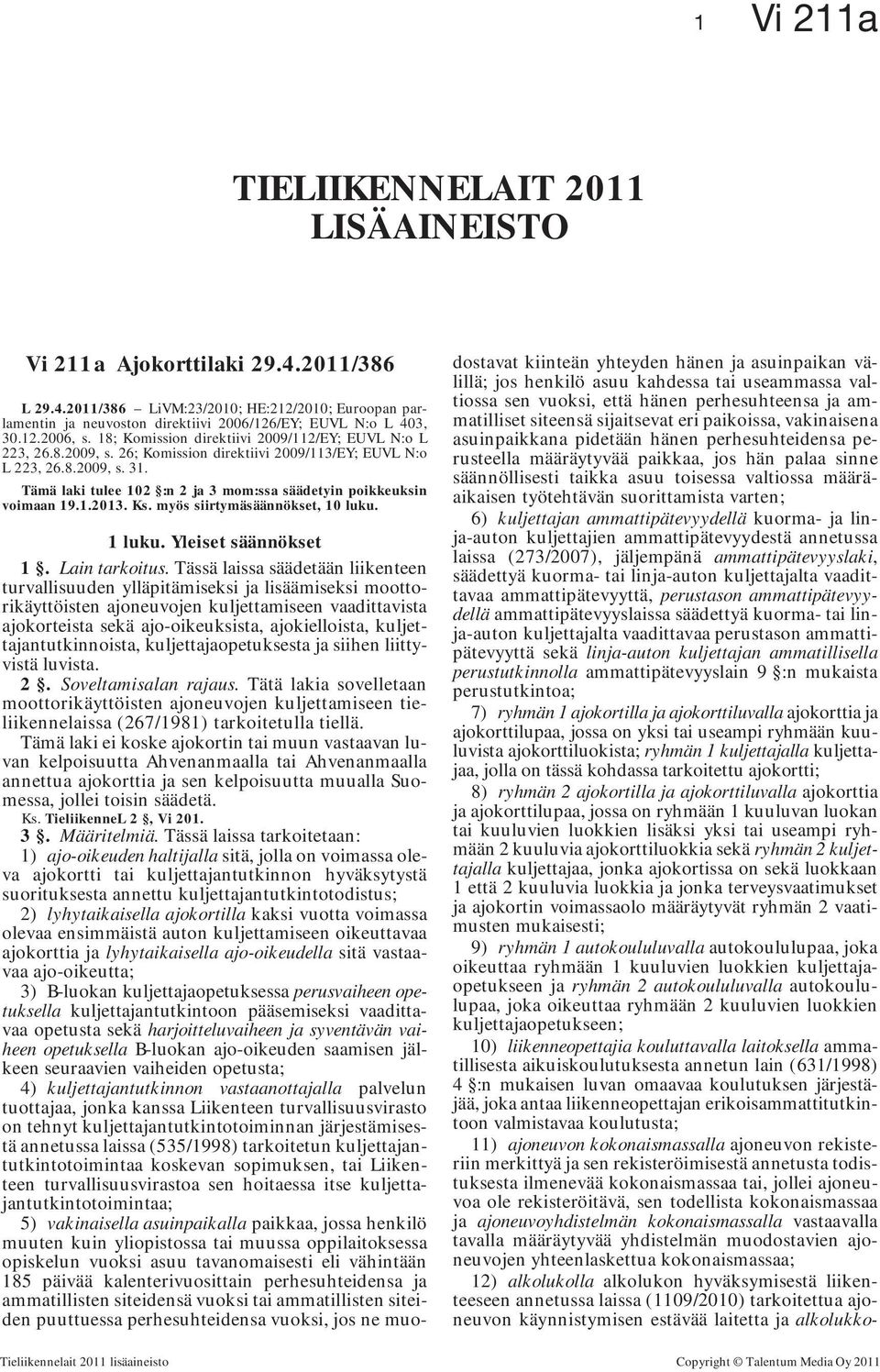 Tämä laki tulee 102 :n 2 ja 3 mom:ssa säädetyin poikkeuksin voimaan 19.1.2013. Ks. myös siirtymäsäännökset, 10 luku. 1 luku. Yleiset säännökset 1. Lain tarkoitus.