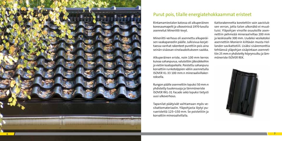 Alkuperäinen eriste, noin 100 mm kerros kuivaa sahanpurua, valutettiin jätesäkkeihin ja vietiin kaatopaikalle.