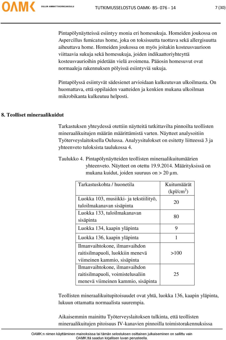 Homeiden joukossa on myös joitakin kosteusvaurioon viittaavia sukuja sekä homesukuja, joiden indikaattoriyhteyttä kosteusvaurioihin pidetään vielä avoimena.