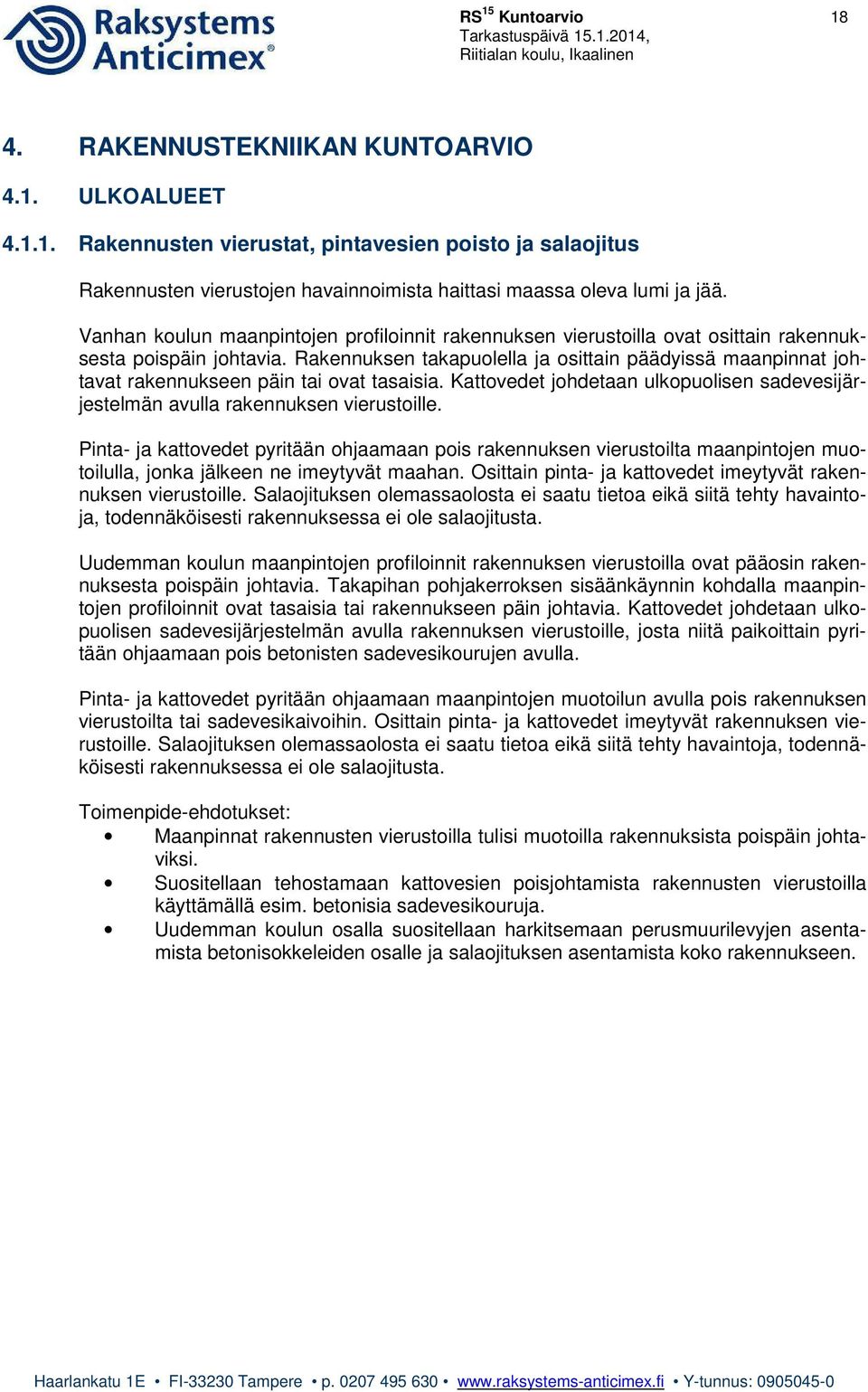 Rakennuksen takapuolella ja osittain päädyissä maanpinnat johtavat rakennukseen päin tai ovat tasaisia. Kattovedet johdetaan ulkopuolisen sadevesijärjestelmän avulla rakennuksen vierustoille.