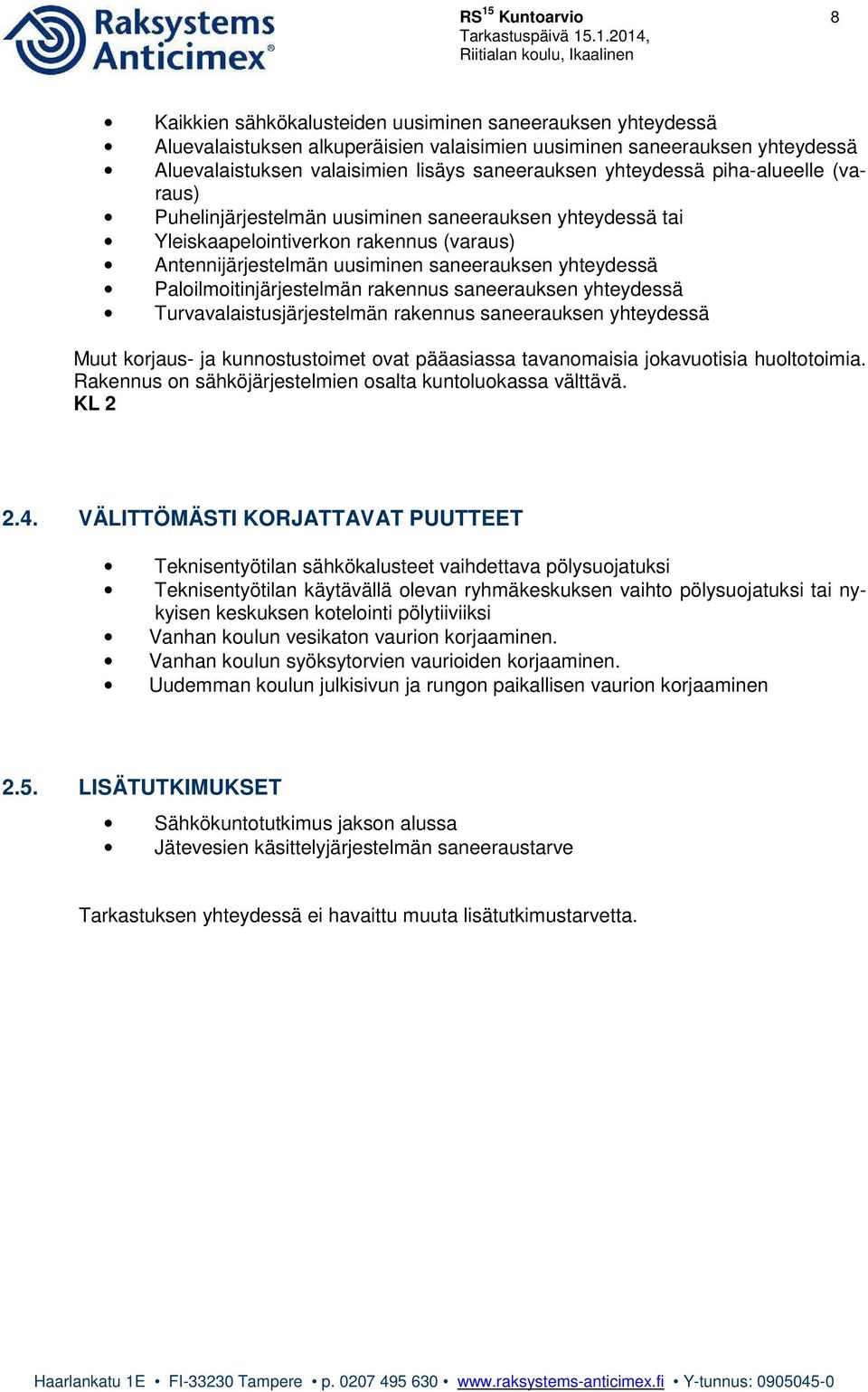 Paloilmoitinjärjestelmän rakennus saneerauksen yhteydessä Turvavalaistusjärjestelmän rakennus saneerauksen yhteydessä Muut korjaus- ja kunnostustoimet ovat pääasiassa tavanomaisia jokavuotisia