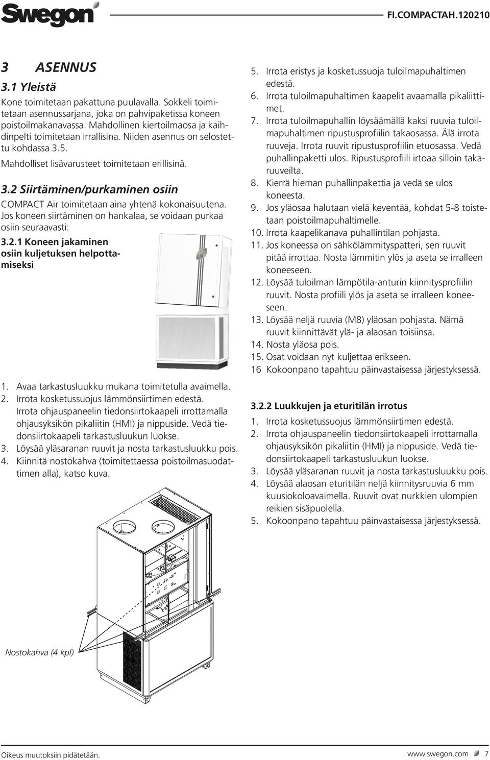 Jos koneen siirtäminen on hankalaa, se voidaan purkaa osiin seuraavasti: 3.2. Koneen jakaminen osiin kuljetuksen helpottamiseksi. Avaa tarkastusluukku mukana toimitetulla avaimella. 2.