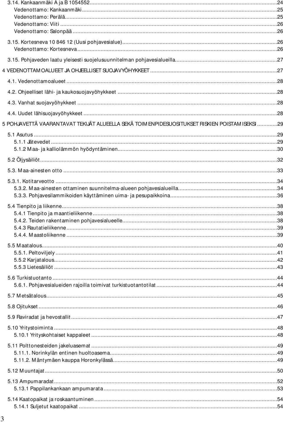 ..28 4.3. Vanhat suojavyöhykkeet...28 4.4. Uudet lähisuojavyöhykkeet...28 5 POHJAVETTÄ VAARANTAVAT TEKIJÄT ALUEELLA SEKÄ TOIMENPIDESUOSITUKSET RISKIEN POISTAMISEKSI...29 5.1 Asutus...29 5.1.1 Jätevedet.