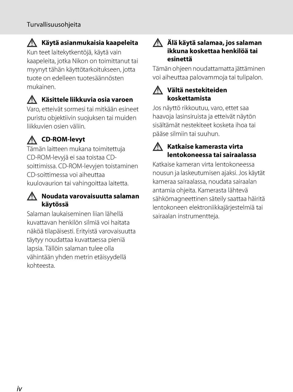 CD-ROM-levyt Tämän laitteen mukana toimitettuja CD-ROM-levyjä ei saa toistaa CDsoittimissa. CD-ROM-levyjen toistaminen CD-soittimessa voi aiheuttaa kuulovaurion tai vahingoittaa laitetta.