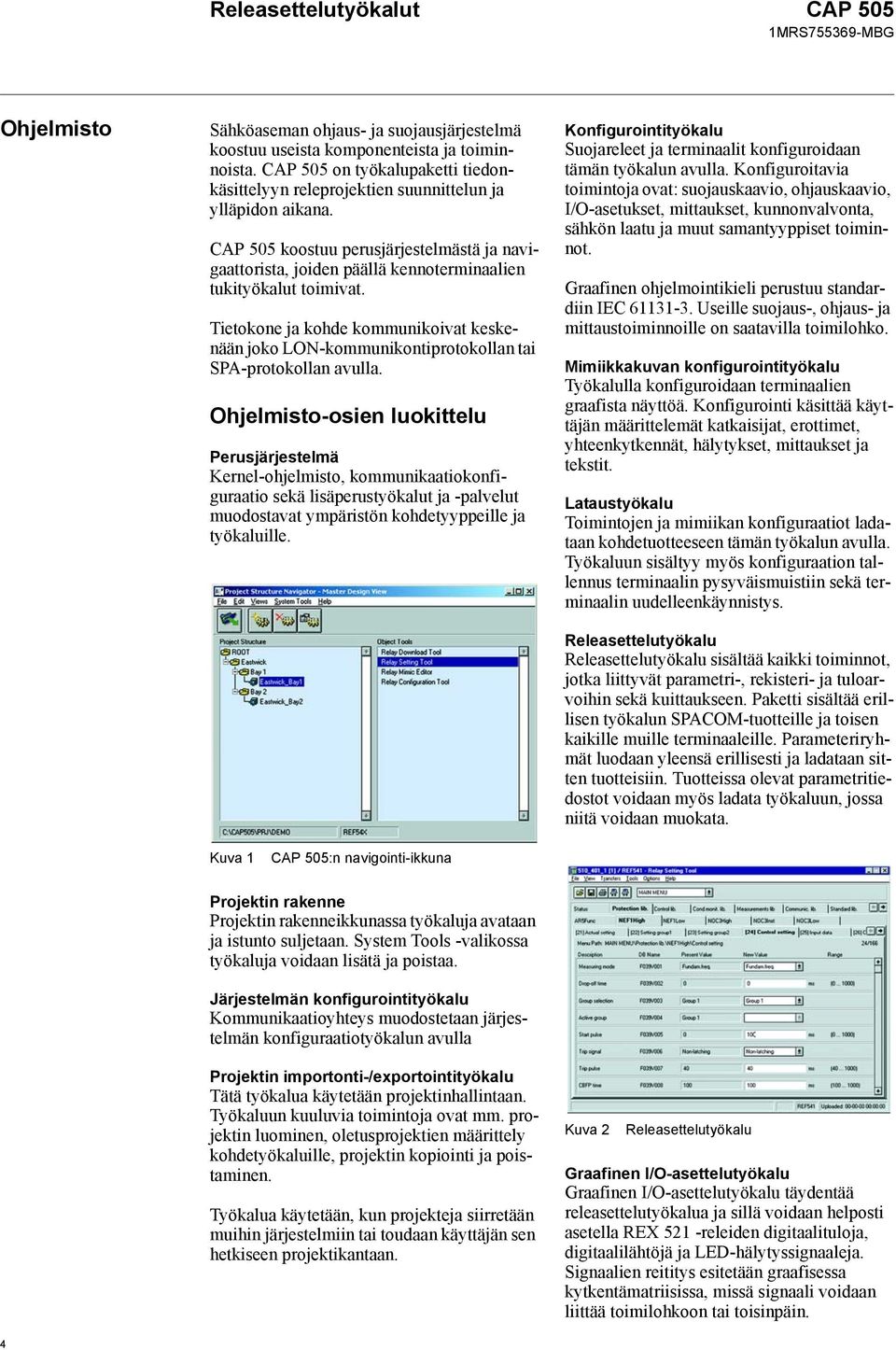 CAP 505 koostuu perusjärjestelmästä ja navigaattorista, joiden päällä kennoterminaalien tukityökalut toimivat.