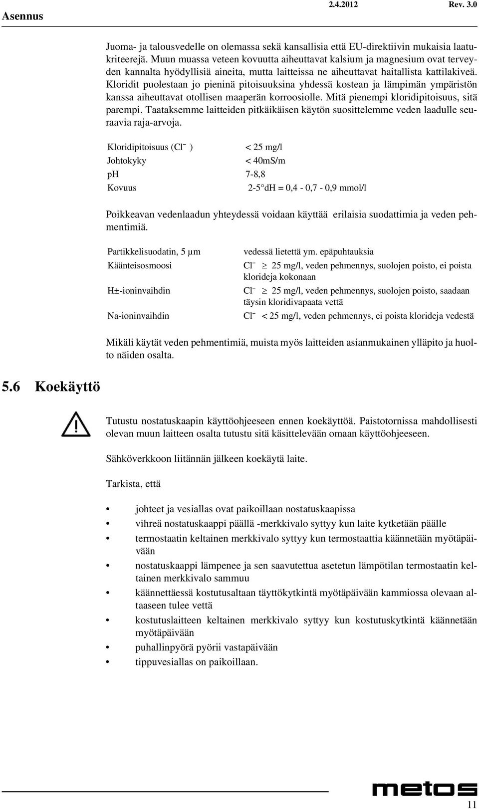 Kloridit puolestaan jo pieninä pitoisuuksina yhdessä kostean ja lämpimän ympäristön kanssa aiheuttavat otollisen maaperän korroosiolle. Mitä pienempi kloridipitoisuus, sitä parempi.