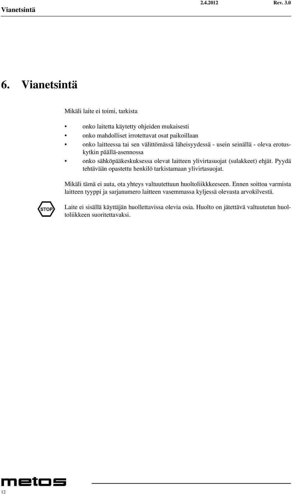 läheisyydessä - usein seinällä - oleva erotuskytkin päällä-asennossa onko sähköpääkeskuksessa olevat laitteen ylivirtasuojat (sulakkeet) ehjät.