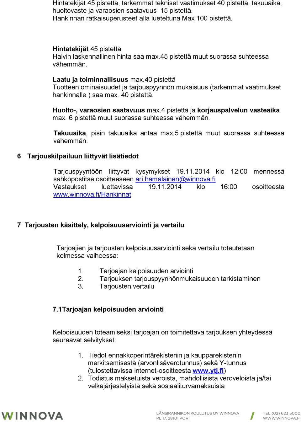 40 pistettä Tuotteen ominaisuudet ja tarjouspyynnön mukaisuus (tarkemmat vaatimukset hankinnalle ) saa max. 40 pistettä. Huolto-, varaosien saatavuus max.4 pistettä ja korjauspalvelun vasteaika max.