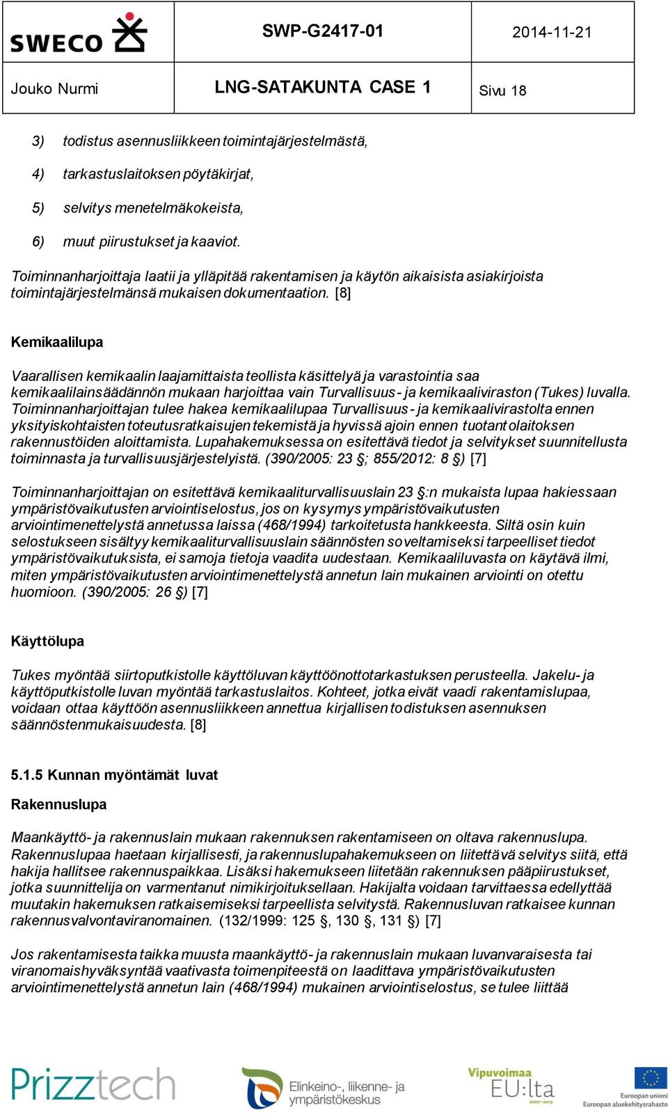 [8] Kemikaalilupa Vaarallisen kemikaalin laajamittaista teollista käsittelyä ja varastointia saa kemikaalilainsäädännön mukaan harjoittaa vain Turvallisuus- ja kemikaaliviraston (Tukes) luvalla.