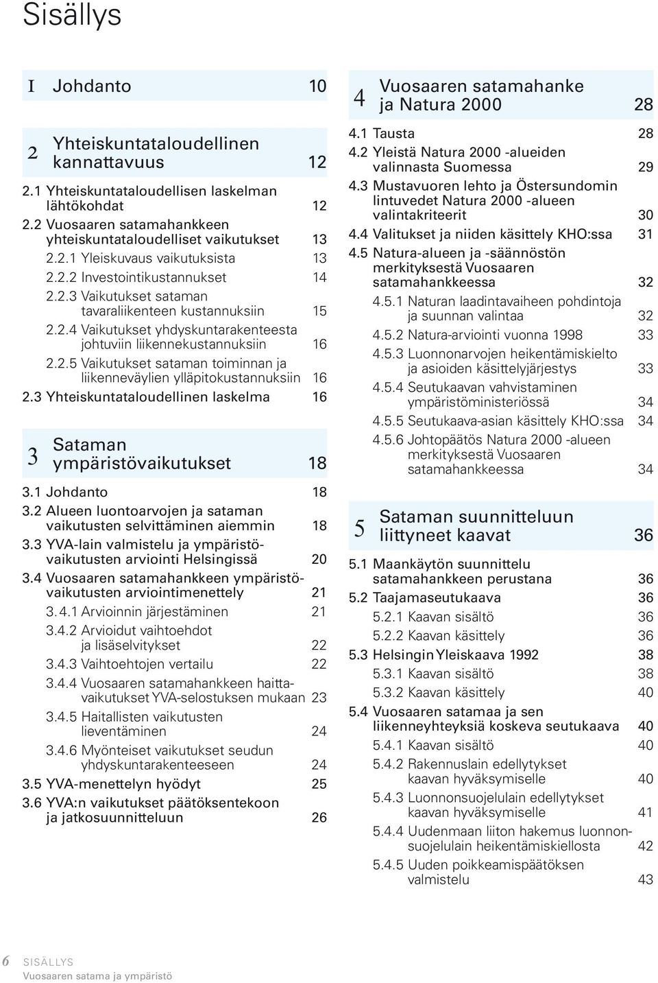 3 Yhteiskuntataloudellinen laskelma 16 3 Sataman ympäristövaikutukset 18 3.1 Johdanto 18 3.2 Alueen luontoarvojen ja sataman vaikutusten selvittäminen aiemmin 18 3.