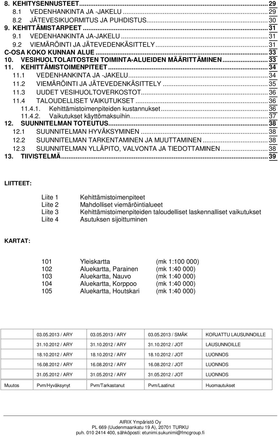 .. 35 11.3 UUDET VESIHUOLTOVERKOSTOT... 36 11.4 TALOUDELLISET VAIKUTUKSET... 36 11.4.1. Kehittämistoimenpiteiden kustannukset... 36 11.4.2. Vaikutukset käyttömaksuihin... 37 12. SUUNNITELMAN TOTEUTUS.