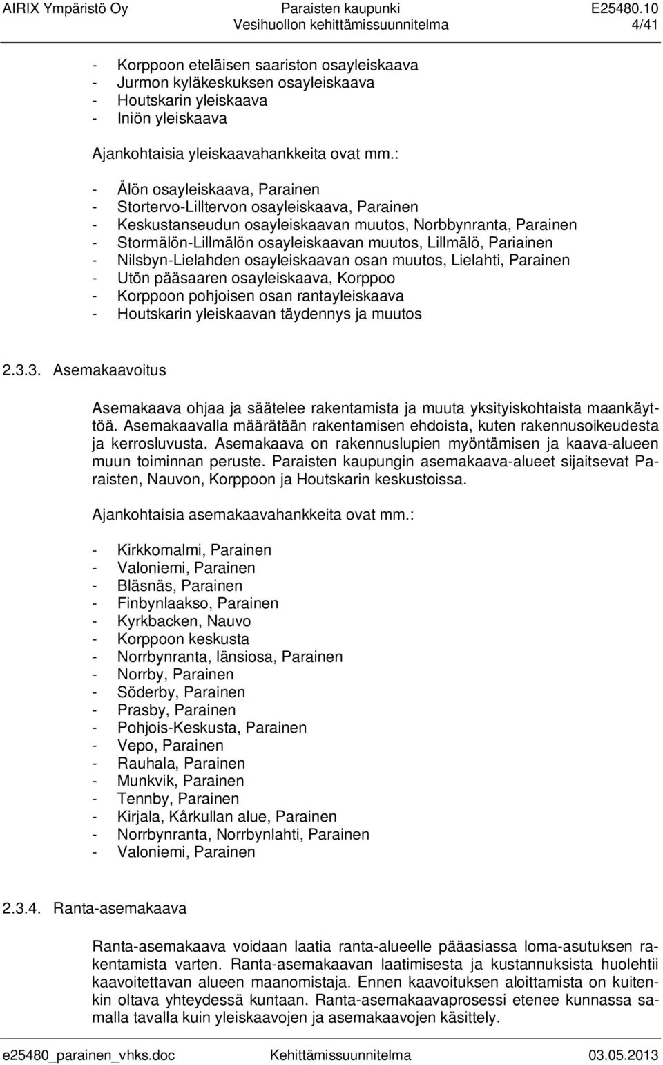 : - Ålön osayleiskaava, Parainen - Stortervo-Lilltervon osayleiskaava, Parainen - Keskustanseudun osayleiskaavan muutos, Norbbynranta, Parainen - Stormälön-Lillmälön osayleiskaavan muutos, Lillmälö,