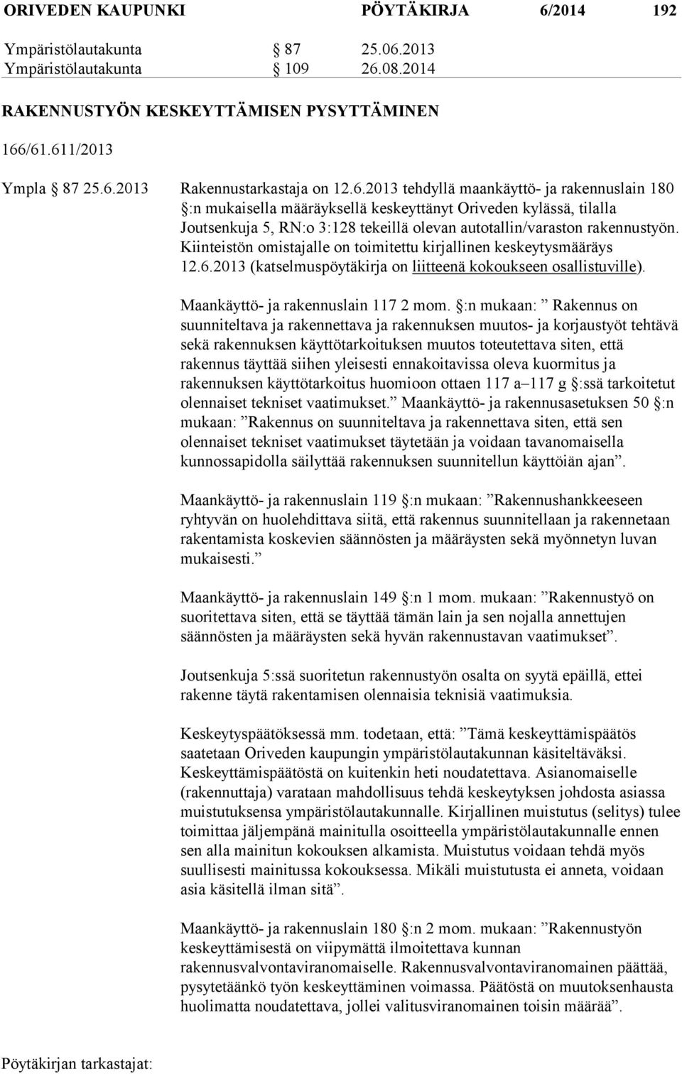 Kiinteistön omistajalle on toimitettu kirjallinen keskeytysmääräys 12.6.2013 (katselmuspöytäkirja on liitteenä kokoukseen osallistuville). Maankäyttö- ja rakennuslain 117 2 mom.
