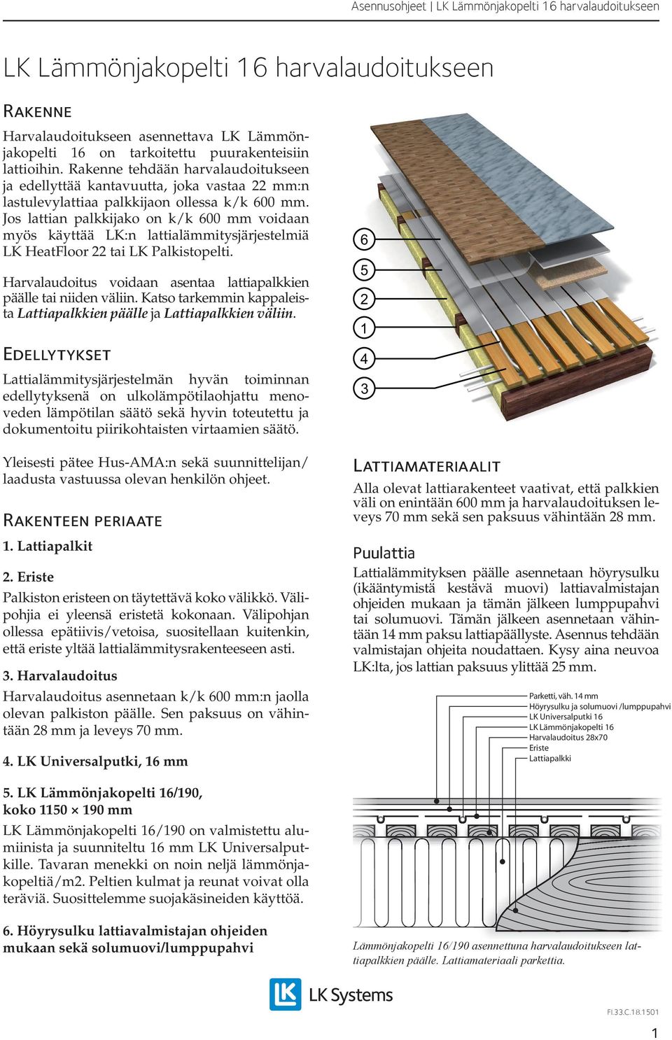 Jos lattian palkkijako on k/k 600 mm voidaan myös käyttää LK:n lattialämmitysjärjestelmiä LK HeatFloor 22 tai LK Palkistopelti. Harvalaudoitus voidaan asentaa lattiapalkkien päälle tai niiden väliin.