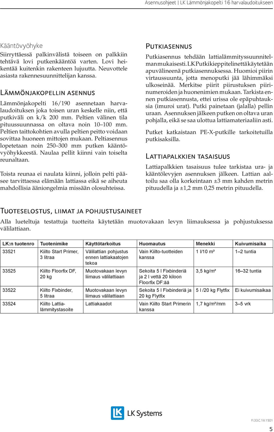 Peltien välinen tila pituus suunnassa on oltava noin 10 100 mm. Peltien taittokohtien avulla peltien peitto voidaan sovittaa huoneen mittojen mukaan.