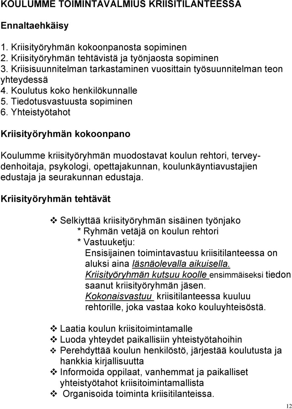 Yhteistyötahot Kriisityöryhmän kokoonpano Koulumme kriisityöryhmän muodostavat koulun rehtori, terveydenhoitaja, psykologi, opettajakunnan, koulunkäyntiavustajien edustaja ja seurakunnan edustaja.
