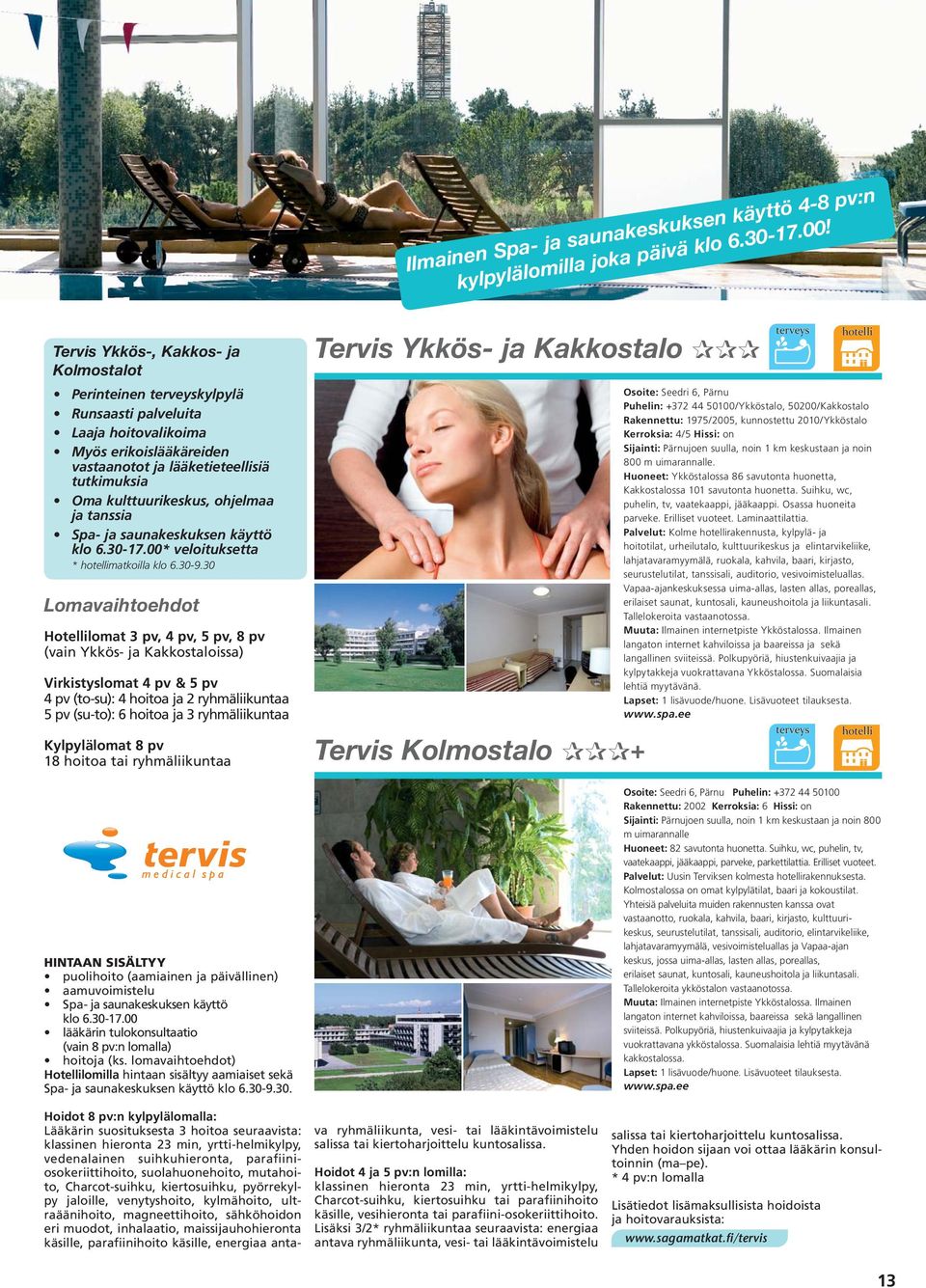 tutkimuksia Oma kulttuurikeskus, ohjelmaa ja tanssia Spa- ja saunakeskuksen käyttö klo 6.30-17.00* veloituksetta * hotellimatkoilla klo 6.30-9.