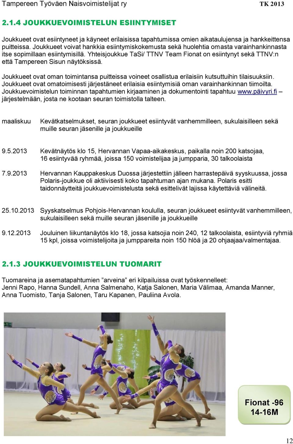 Yhteisjoukkue TaSi/ TTNV Team Fionat on esiintynyt sekä TTNV:n että Tampereen Sisun näytöksissä. Joukkueet ovat oman toimintansa puitteissa voineet osallistua erilaisiin kutsuttuihin tilaisuuksiin.