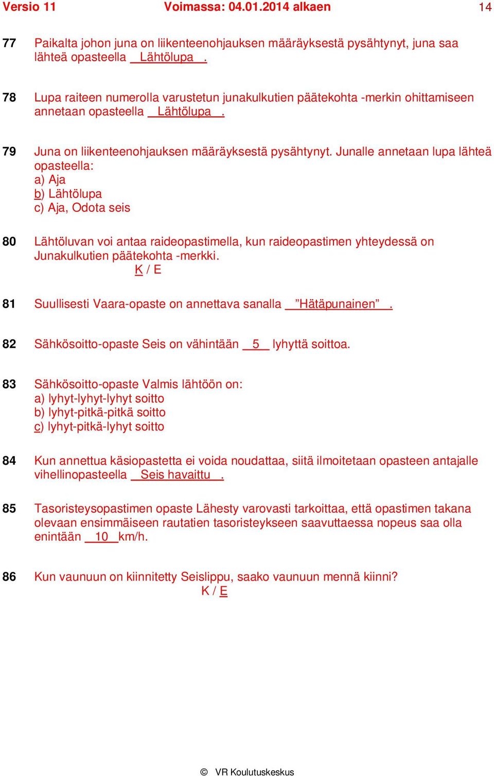 Junalle annetaan lupa lähteä opasteella: a) Aja b) Lähtölupa c) Aja, Odota seis 80 Lähtöluvan voi antaa raideopastimella, kun raideopastimen yhteydessä on Junakulkutien päätekohta -merkki.