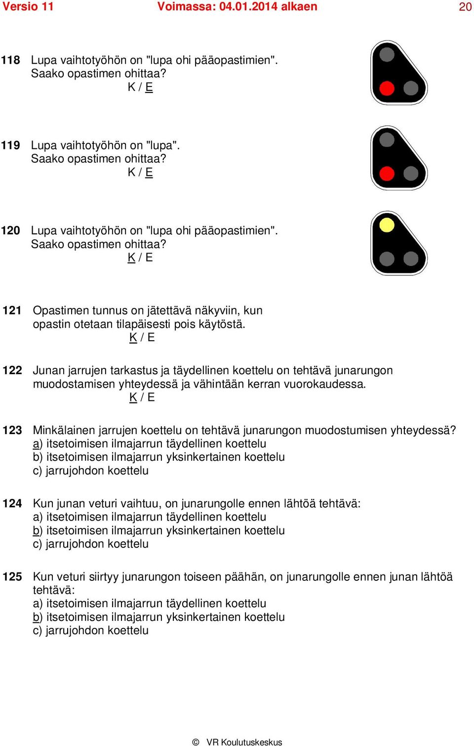 122 Junan jarrujen tarkastus ja täydellinen koettelu on tehtävä junarungon muodostamisen yhteydessä ja vähintään kerran vuorokaudessa.