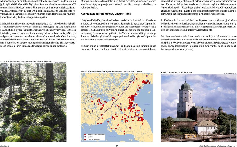 Hämeessä osa muinaislinnoista on tehty korkeiden harjumäkien päälle. Muinaislinnoja käytettiin myöhäisrautakaudella 800 1300-luvuilla.