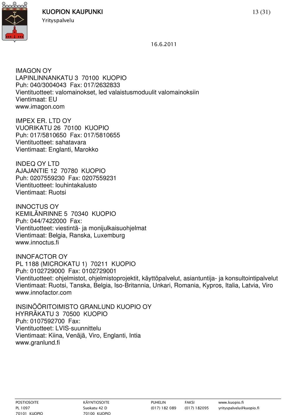 LTD OY VUORIKATU 26 70100 KUOPIO Puh: 017/5810650 Fax: 017/5810655 Vientituotteet: sahatavara Vientimaat: Englanti, Marokko INDEQ OY LTD AJAJANTIE 12 70780 KUOPIO Puh: 0207559230 Fax: 0207559231