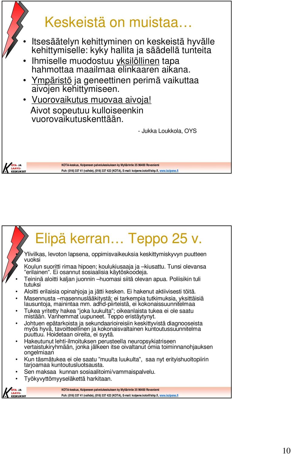 Ylivilkas, levoton lapsena, oppimisvaikeuksia keskittymiskyvyn puutteen vuoksi Koulun suoritti rimaa hipoen; koulukiusaaja ja kiusattu. Tunsi olevansa erilainen. Ei osannut sosiaalisia käytöskoodeja.