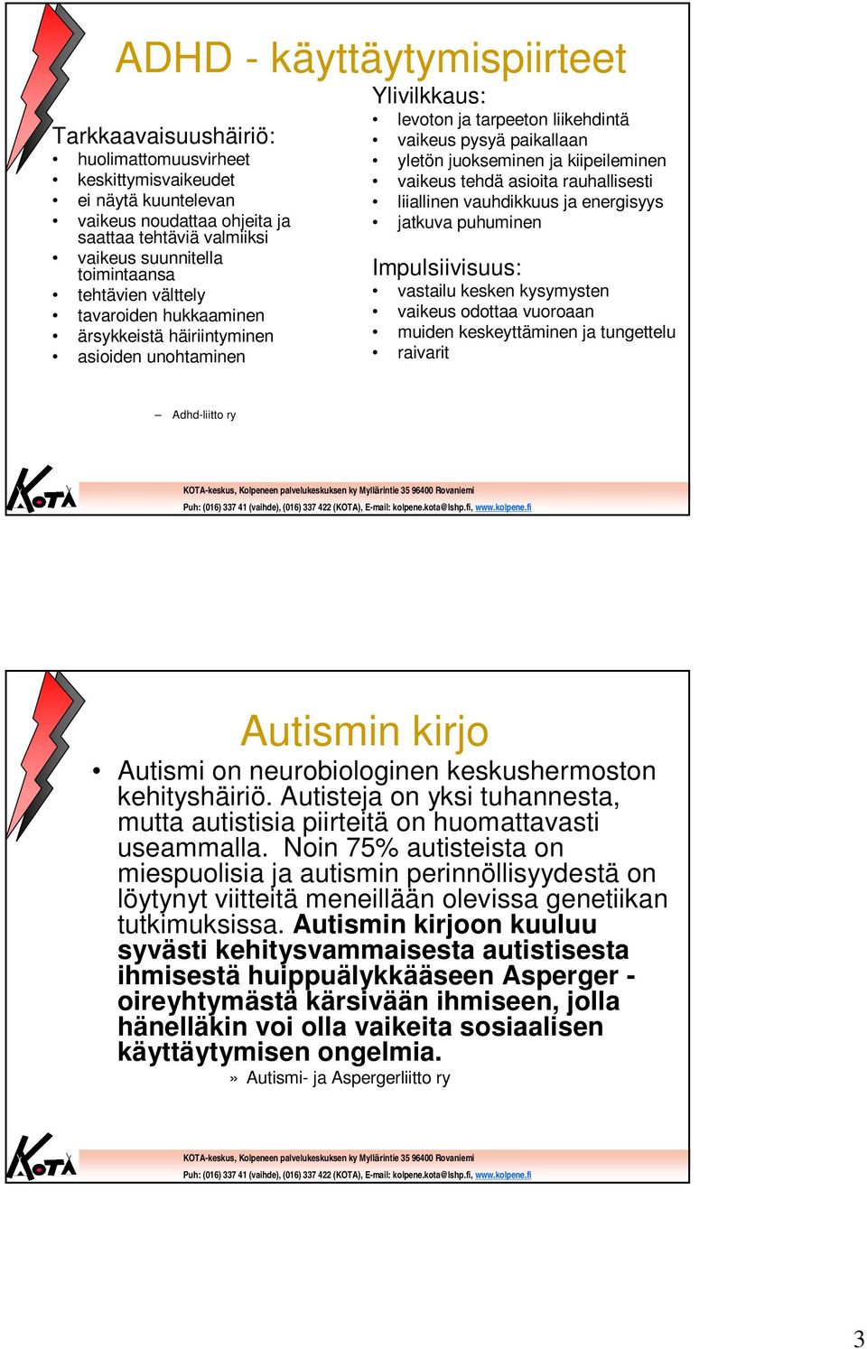 kiipeileminen vaikeus tehdä asioita rauhallisesti liiallinen vauhdikkuus ja energisyys jatkuva puhuminen Impulsiivisuus: vastailu kesken kysymysten vaikeus odottaa vuoroaan muiden keskeyttäminen ja