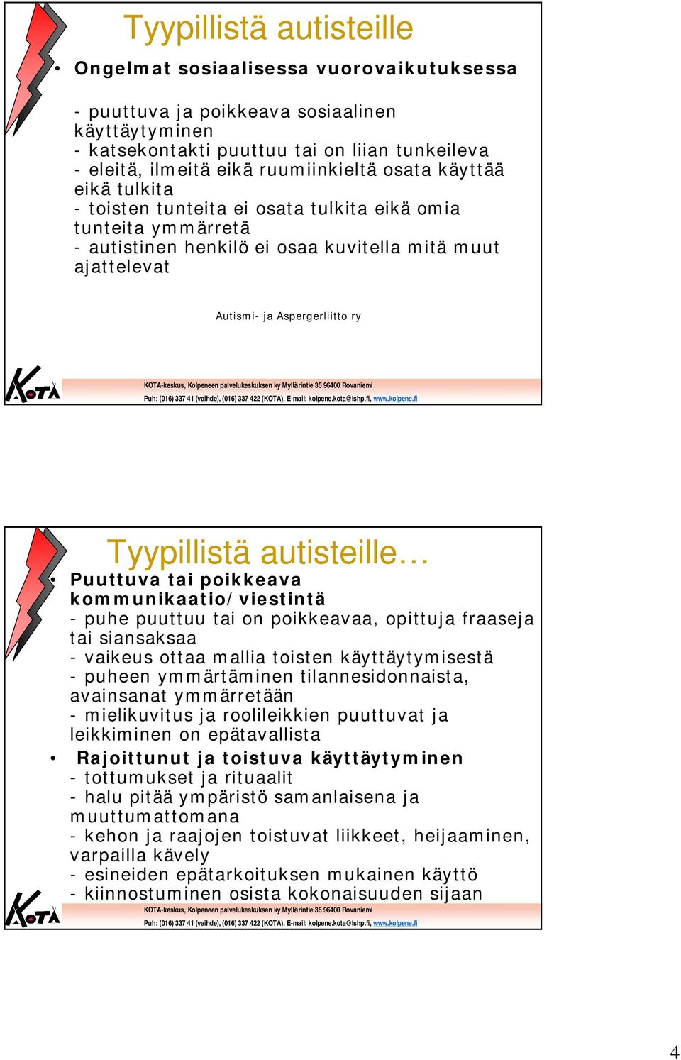 Tyypillistä autisteille Puuttuva tai poikkeava kommunikaatio/viestintä - puhe puuttuu tai on poikkeavaa, opittuja fraaseja tai siansaksaa - vaikeus ottaa mallia toisten käyttäytymisestä - puheen