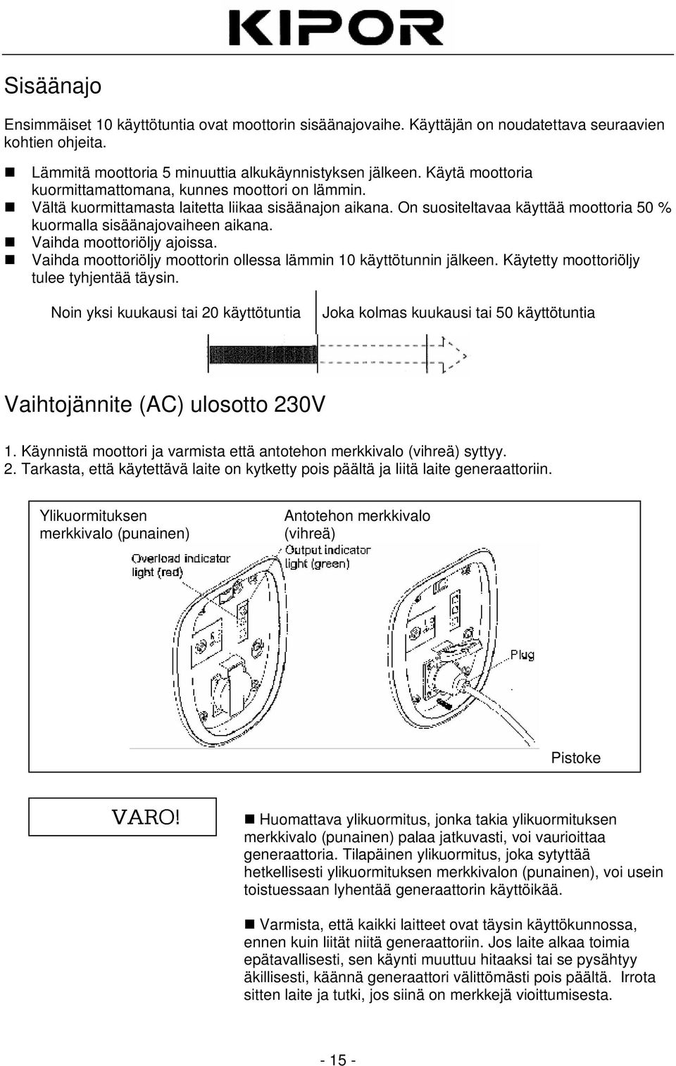 Vaihda moottoriöljy ajoissa. Vaihda moottoriöljy moottorin ollessa lämmin 10 käyttötunnin jälkeen. Käytetty moottoriöljy tulee tyhjentää täysin.