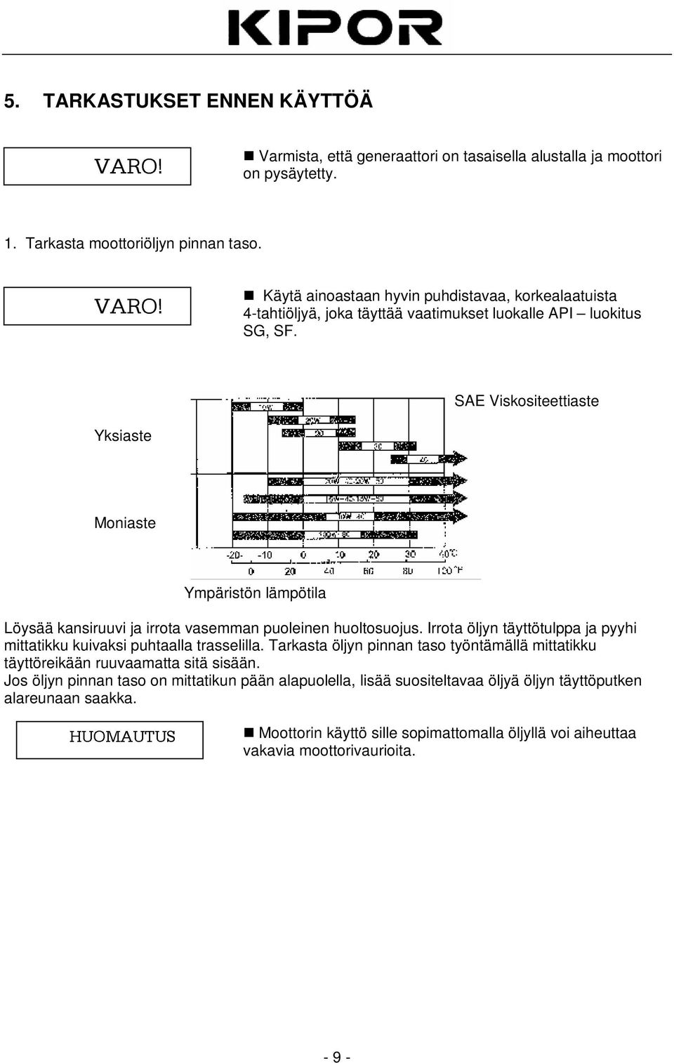 SAE Viskositeettiaste Yksiaste Moniaste Ympäristön lämpötila Löysää kansiruuvi ja irrota vasemman puoleinen huoltosuojus.