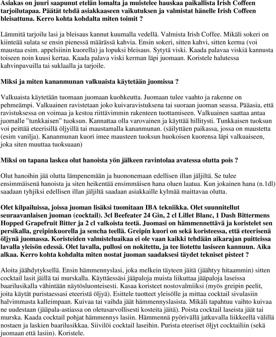 Ensin sokeri, sitten kahvi, sitten kerma (voi maustaa esim. appelsiinin kuorella) ja lopuksi bleisaus. Sytytä viski. Kaada palavaa viskiä kannusta toiseen noin kuusi kertaa.