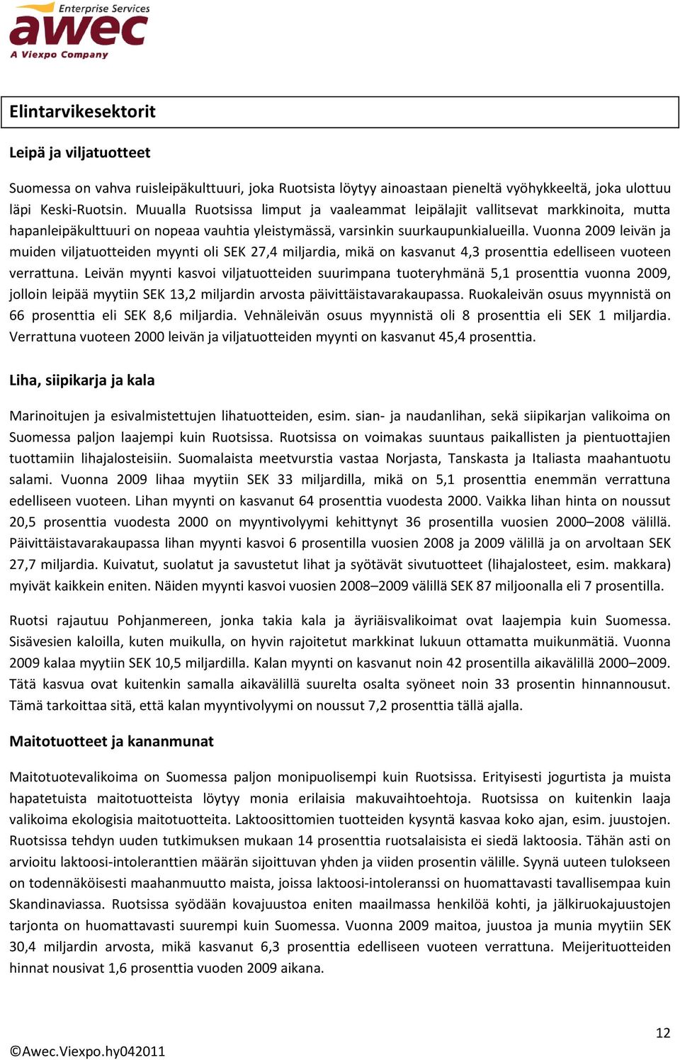 Vuonna 2009 leivän ja muiden viljatuotteiden myynti oli SEK 27,4 miljardia, mikä on kasvanut 4,3 prosenttia edelliseen vuoteen verrattuna.