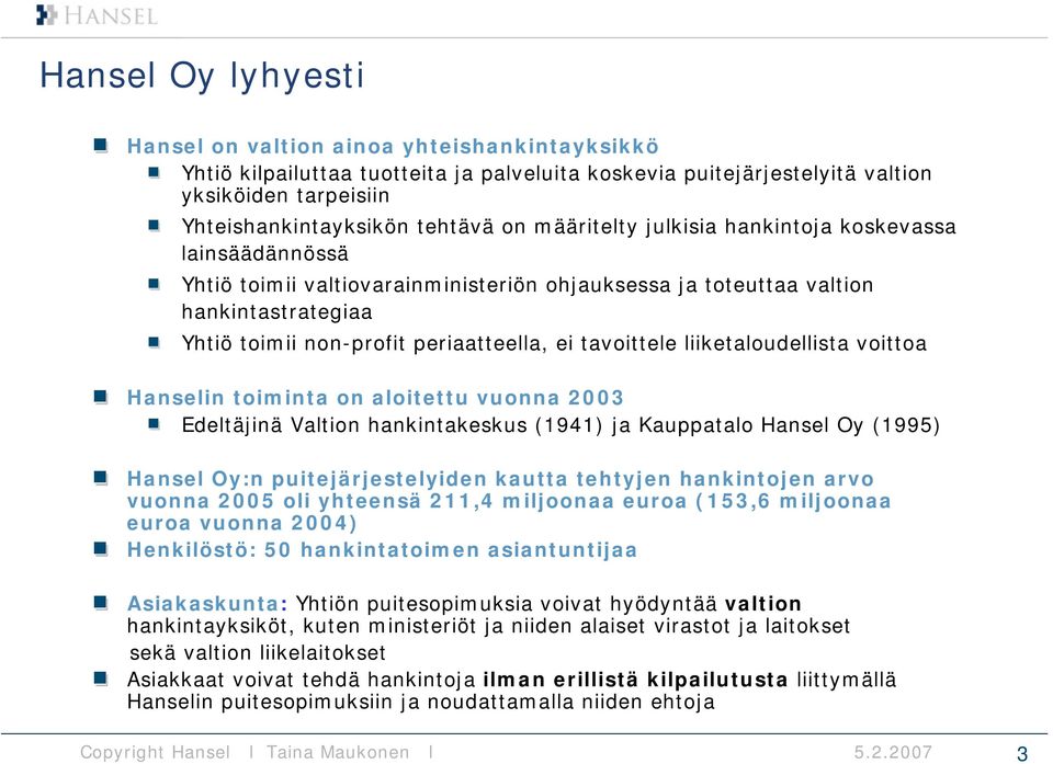 liiketaloudellista voittoa Hanselin toiminta on aloitettu vuonna 2003 Edeltäjinä Valtion hankintakeskus (1941) ja Kauppatalo Hansel Oy (1995) Hansel Oy:n puitejärjestelyiden kautta tehtyjen