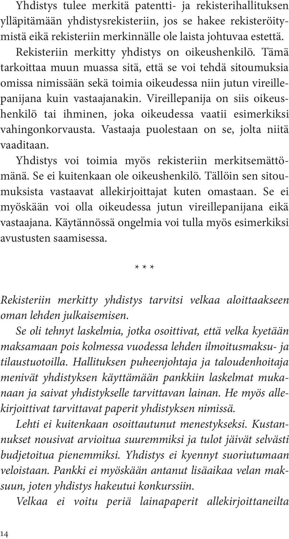 Vireillepanija on siis oikeushenkilö tai ihminen, joka oikeudessa vaatii esimerkiksi vahingonkorvausta. Vastaaja puolestaan on se, jolta niitä vaaditaan.