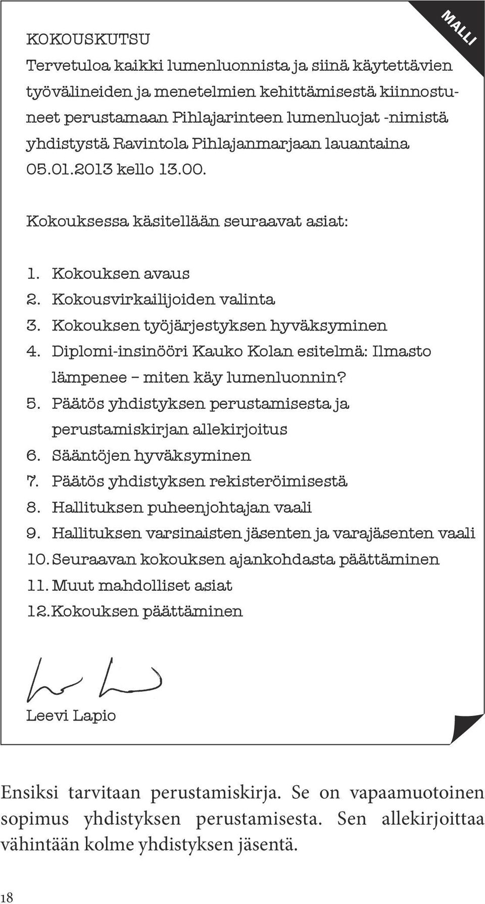 Diplomi-insinööri Kauko Kolan esitelmä: Ilmasto lämpenee miten käy lumenluonnin? 5. Päätös yhdistyksen perustamisesta ja perustamiskirjan allekirjoitus 6. Sääntöjen hyväksyminen 7.