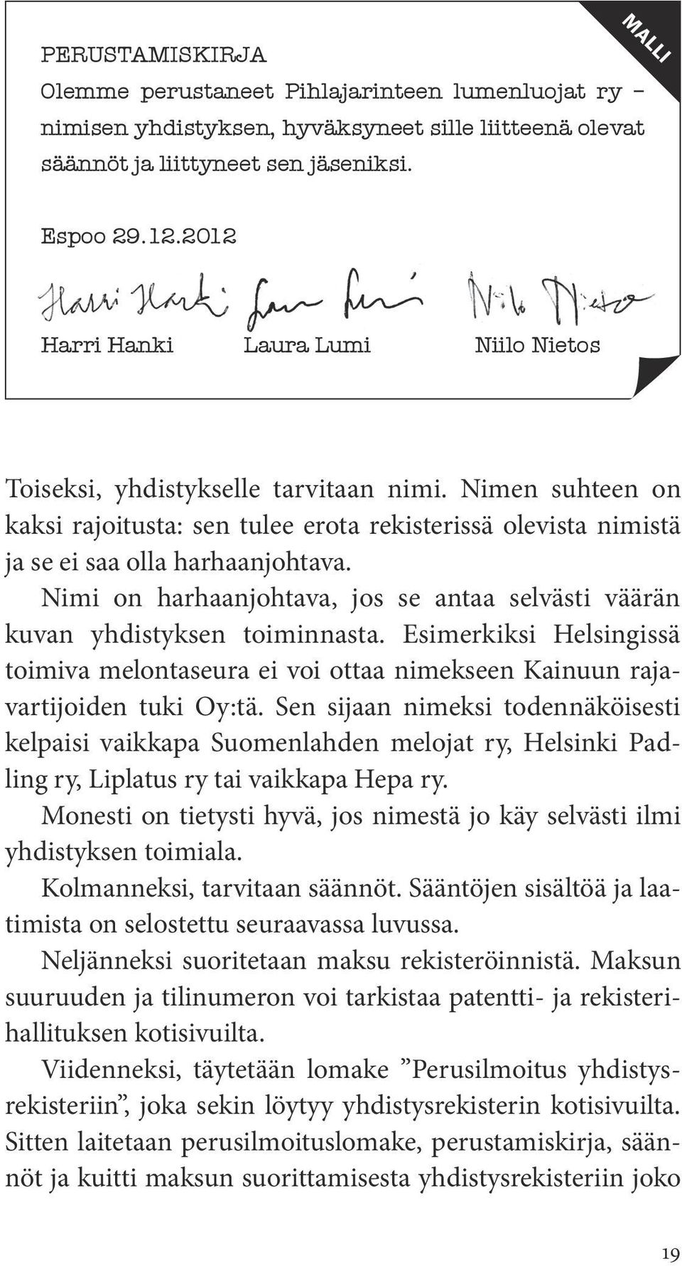 Nimi on harhaanjohtava, jos se antaa selvästi väärän kuvan yhdistyksen toiminnasta. Esimerkiksi Helsingissä toimiva melontaseura ei voi ottaa nimekseen Kainuun rajavartijoiden tuki Oy:tä.