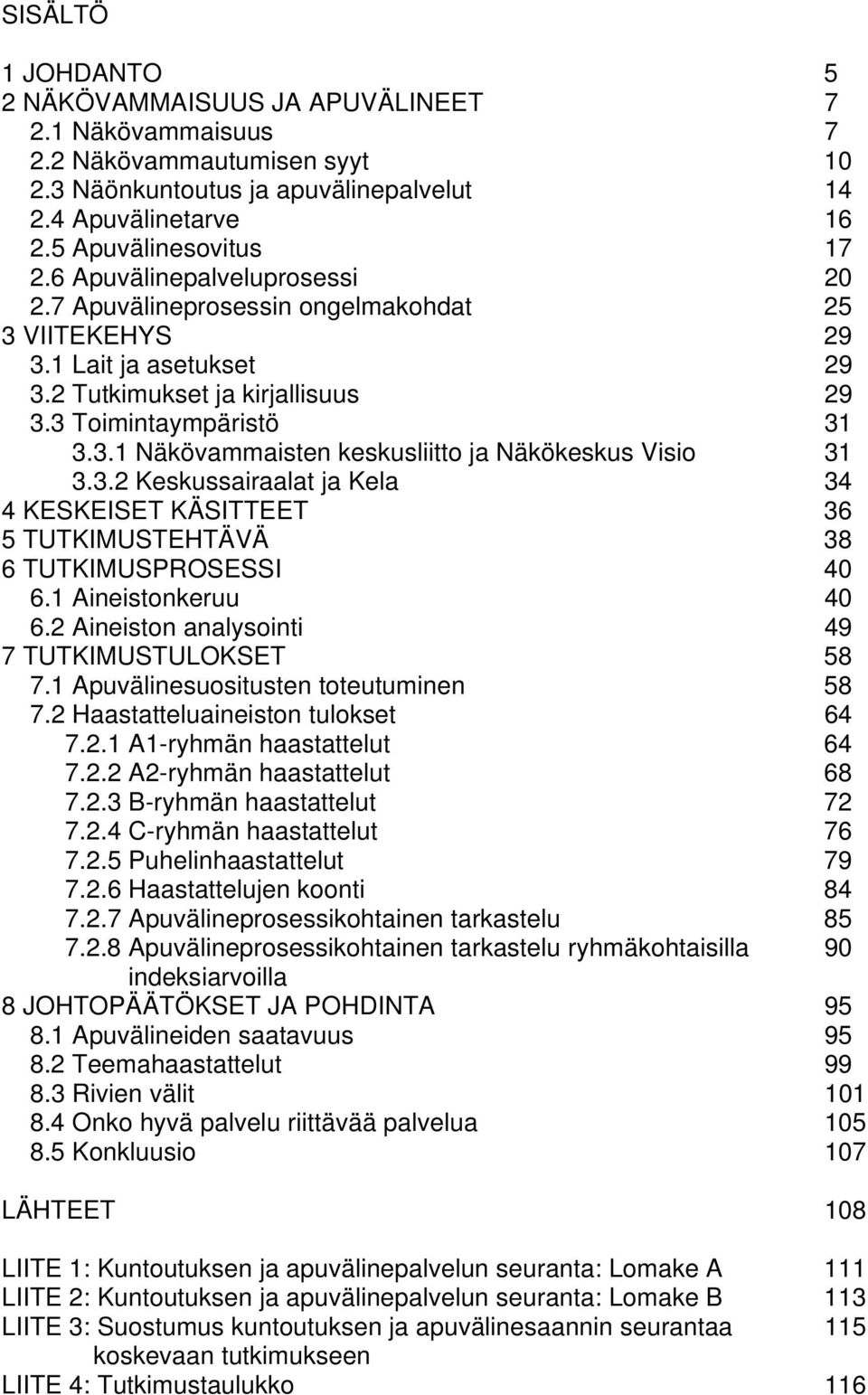 3.2 Keskussairaalat ja Kela 34 4 KESKEISET KÄSITTEET 36 5 TUTKIMUSTEHTÄVÄ 38 6 TUTKIMUSPROSESSI 40 6.1 Aineistonkeruu 40 6.2 Aineiston analysointi 49 7 TUTKIMUSTULOKSET 58 7.