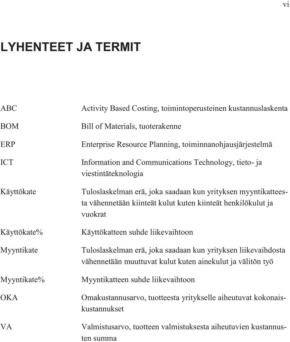 vähennetään kiinteät kulut kuten kiinteät henkilökulut ja vuokrat Käyttökatteen suhde liikevaihtoon Tuloslaskelman erä, joka saadaan kun yrityksen liikevaihdosta vähennetään muuttuvat kulut